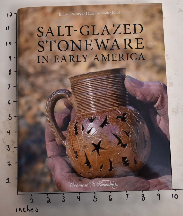 Item #136271 Salt-Glazed Stoneware in Early America. Janine E. Skerry, Suzanne Findlen Hood.
