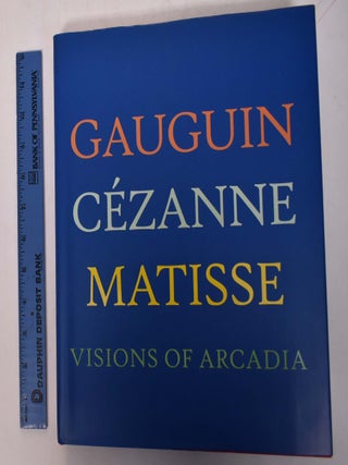 Item #136301 Gauguin, Cezanne, Matisse: Visions of Arcadia. Joseph J. Rishel