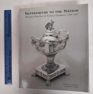 Item #136414 Silversmiths To The Nation: Thomas Fletcher and Sidney Gardiner 1808-1842. Donald L....