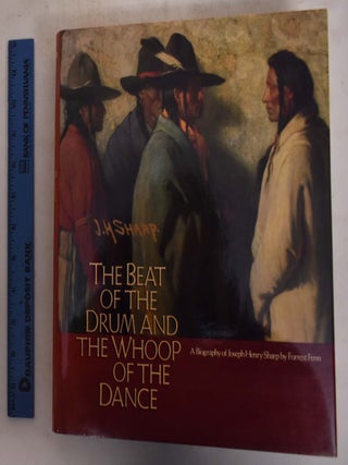 The Beat of the Drum and the Whoop of the Dance: A Study of the Life and Work of Joseph Henry Sharp. Forrest Fenn.