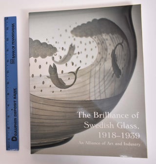 Item #137925 The Brilliance of Swedish Glass, 1918-1939: An Alliance of Art and Industry....