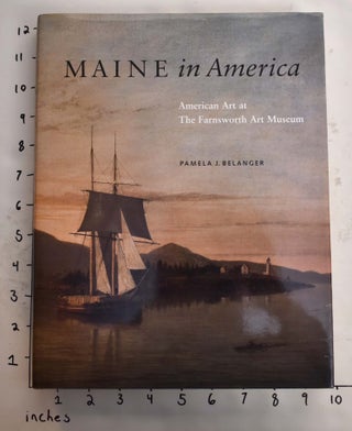 Item #139765 Maine in America: American Art at The Farnsworth Art Museum. Pamela J. Belanger