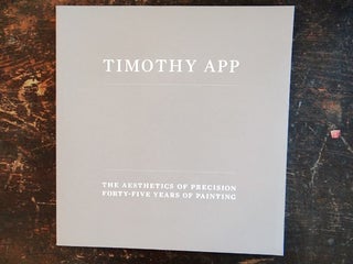Item #139927 Timothy App: The Aesthetics of Precision, Forty-Five Years of Painting. Richard...