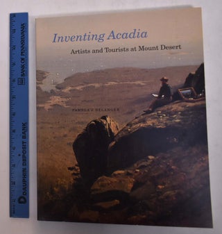 Item #14105.1 Inventing Acadia: Artists and Tourists at Mount Desert. Pamela J. Belanger