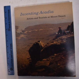 Item #14105 Inventing Acadia: Artists and Tourists at Mount Desert. Pamela J. Belanger