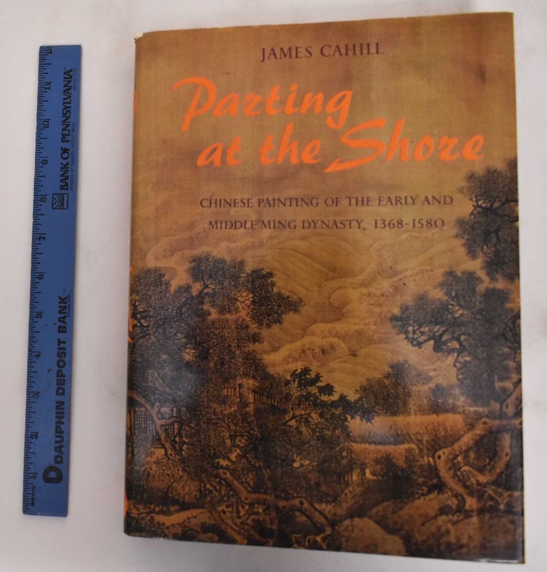 Item #141110 Parting at the Shore: Chinese Painting of the Early and Middle Ming Dynasty, 1368-1580. James Cahill.