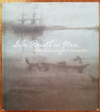 Item #142225000001 Like Breath on Glass: Whistler, Inness, and the Art of Painting Softly. Marc...