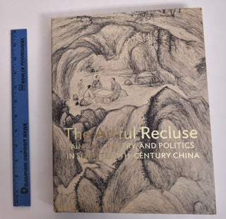 Item #143105 The Artful Recluse: Painting, Poetry, and Politics in Seventeenth-Century China....