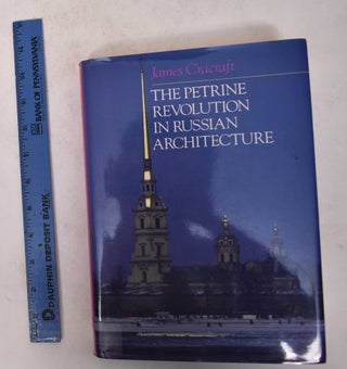 Item #146126.1 The Petrine Revotion in Russian Architecture. James Cracraft