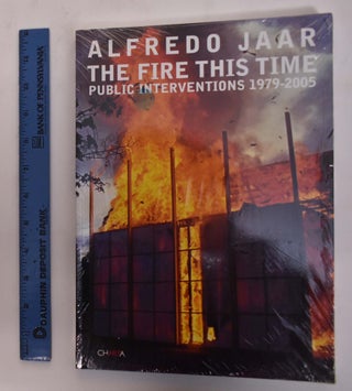 Item #147807 Alfredo Jaar: The Fire this Time: Public Interventions, 1979-2005. Mary Jane Jacob,...