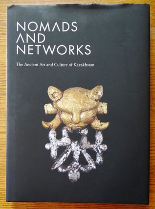 Item #148549 Nomads and Networks: The Ancient Art and Culture of Kazakhstan. Soren Stark, Karen...