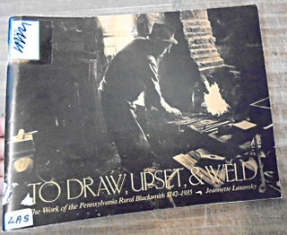Item #150050 To Draw, Upset, & Weld: The Work of the Pennsylvania Rural Blacksmith, 1742-1935....