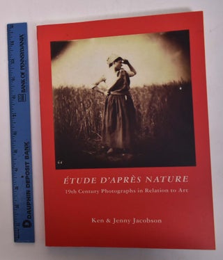 Item #151058 Etude d'Apres Nature: 19th Century Photographs in Relation to Art. Ken...