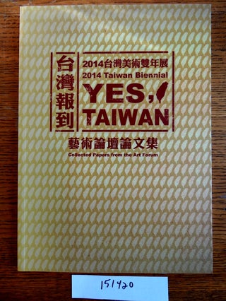 Item #151420 Yes, Taiwan: 2014 Taiwan Biennial: Collected Papers from the Art Forum = Taiwan bao...