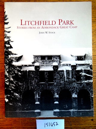 Item #151652 Litchfield Park: Stories from an Adirondack Great Camp. John W. Stock