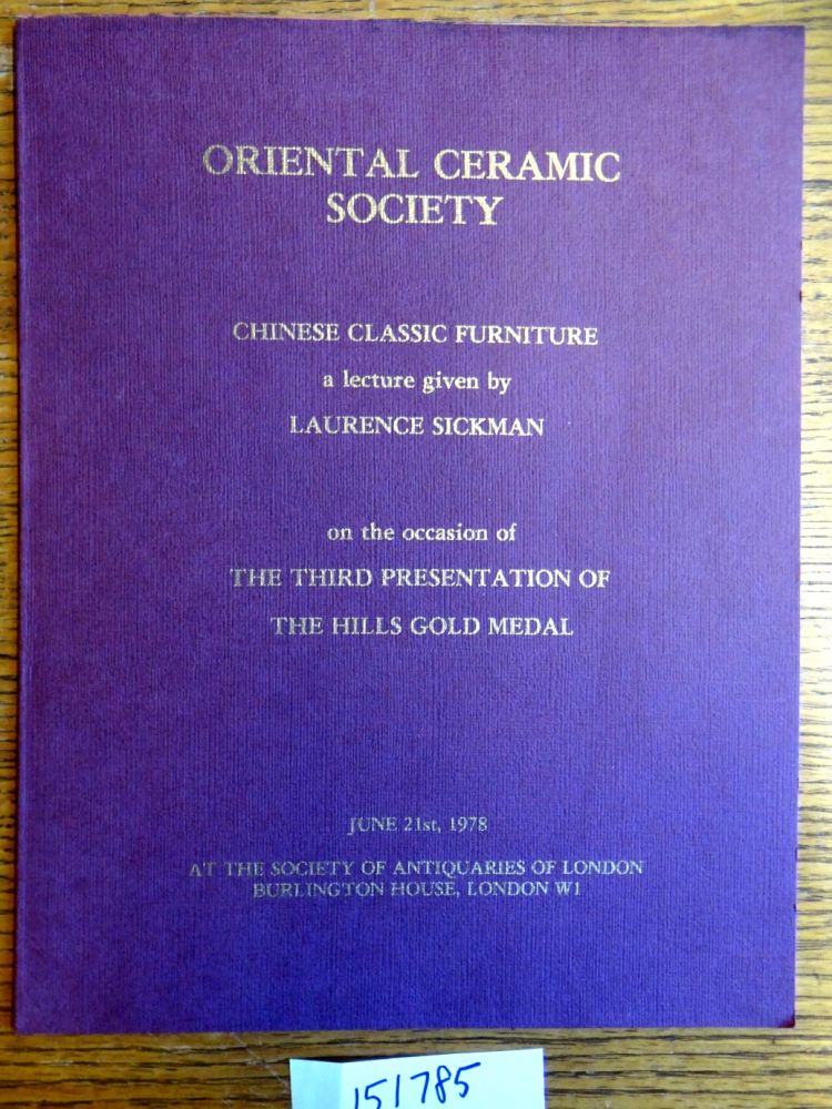 Item #151785 Oriental Ceramic Society: Chinese Classic Furniture: A lecture given on the occasion of the third presentation of The Hills Gold Medal. Laurence Sickman.