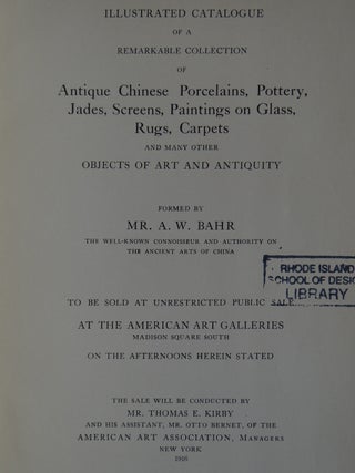 Illustrated Catalogue of a Remarkable Collection of Antique Chinese Porcelains, Pottery, Jades, Screens, Paintings on Glass, Rugs, Carpets and Many Other Objects of Art and Antiquity Formed by Mr. A.W. Bahr, the Well-Known Connoisseur and Authority on the Ancient Arts of China