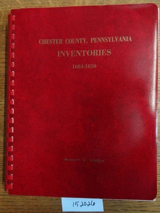 Item #152026 Chester County, Pennsylvania: Inventories, 1684-1850. Margaret B. Schiffer