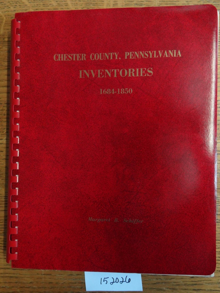 Item #152026 Chester County, Pennsylvania: Inventories, 1684-1850. Margaret B. Schiffer.