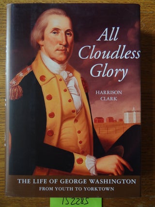 Item #152285 All Cloudless Glory: The Life of George Washington from Youth to Yorktown. Harrison...