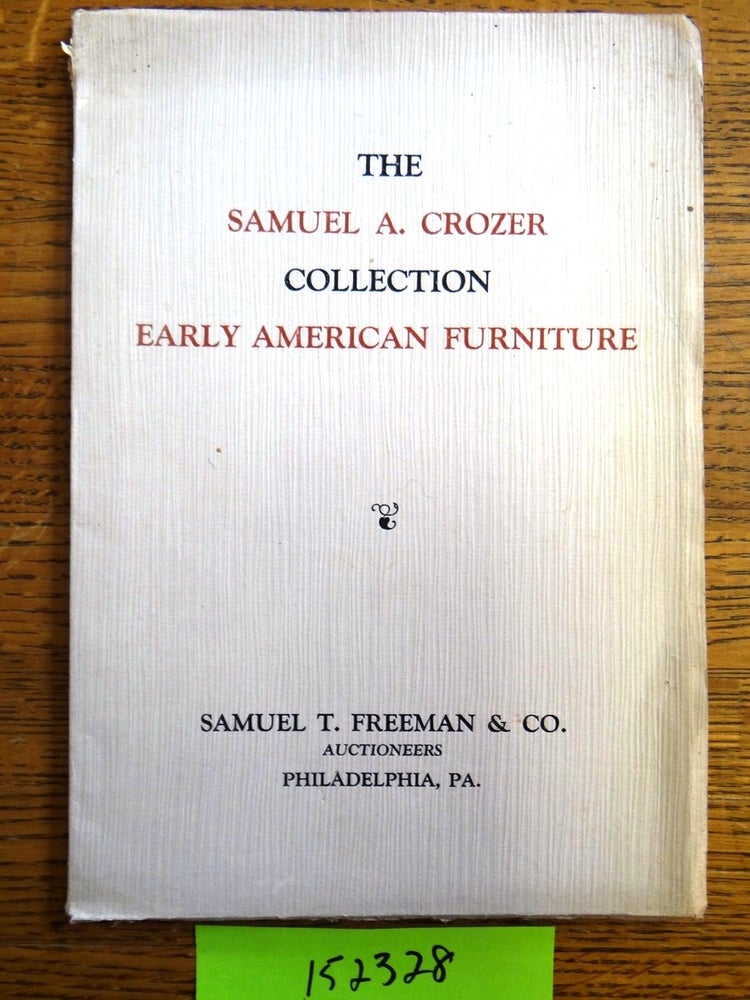 Item #152328 The Exceedingly Rare Collection of Early American Furniture: The Property of Samuel A. Crozer, Esq. Philadelphia, PA ; The Samuel A Crozer Collection, Early American Furniture. Samuel T. Freeman, Co.