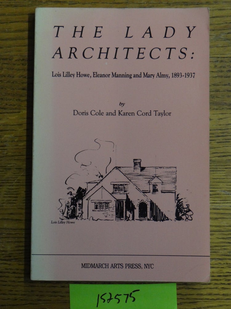 Item #152575 The Lady Architects: Lois Lilley Howe, Eleanor Manning and Mary Almy, 1893-1937. Doris Cole, Karen Cord Taylor.