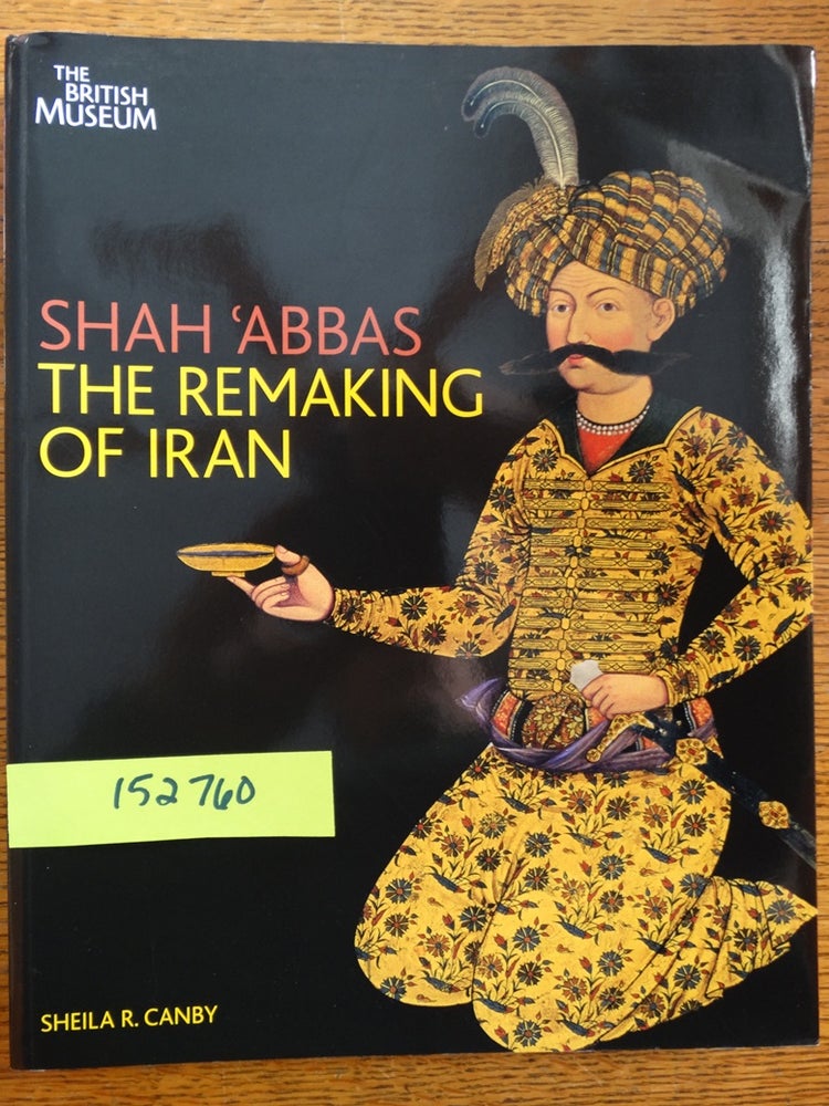 Item #152760 Shah 'Abbas: The Remaking of Iran. Sheila R. Canby.
