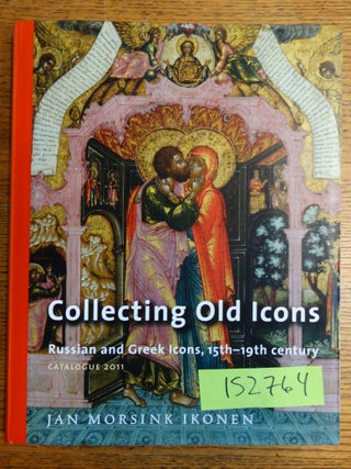 Item #152764 Collecting Old Icons: Russian and Greek Icons, 15th-19th century, Catalogue 2011....