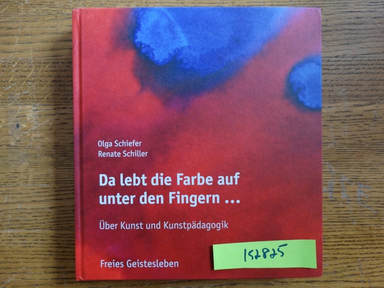 Item #152825 Da lebt die Farbe auf unter den Fingern ... Über Kunst und Kunstpädagogik. Olga Schiefer, Renate Schiller.