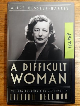 Item #152868 A Difficult Woman: The Challenging Life and Times of Lillian Hellman. Alice...