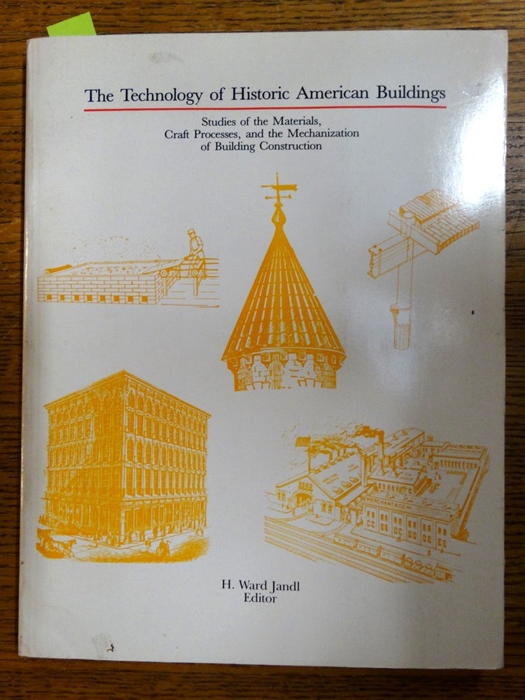 Item #152927 The Technology of Historic American Buildings: Studies of the Materials, Craft Processes, and the Mechanization of Building Construction. H. Ward Jandl.