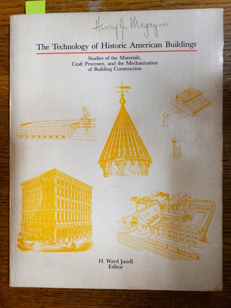Item #152928 The Technology of Historic American Buildings: Studies of the Materials, Craft Processes, and the Mechanization of Building Construction. H. Ward Jandl.