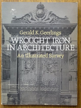 Item #152963 Wrought Iron in Architecture: An Illustrated Survey. Gerald K. Geerlings
