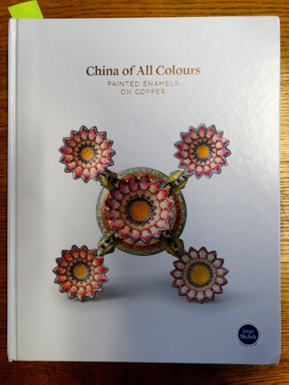 Item #153184 China of All Colours: Painted Enamels on Copper. Luisa Vinhais, Jorge Welsh