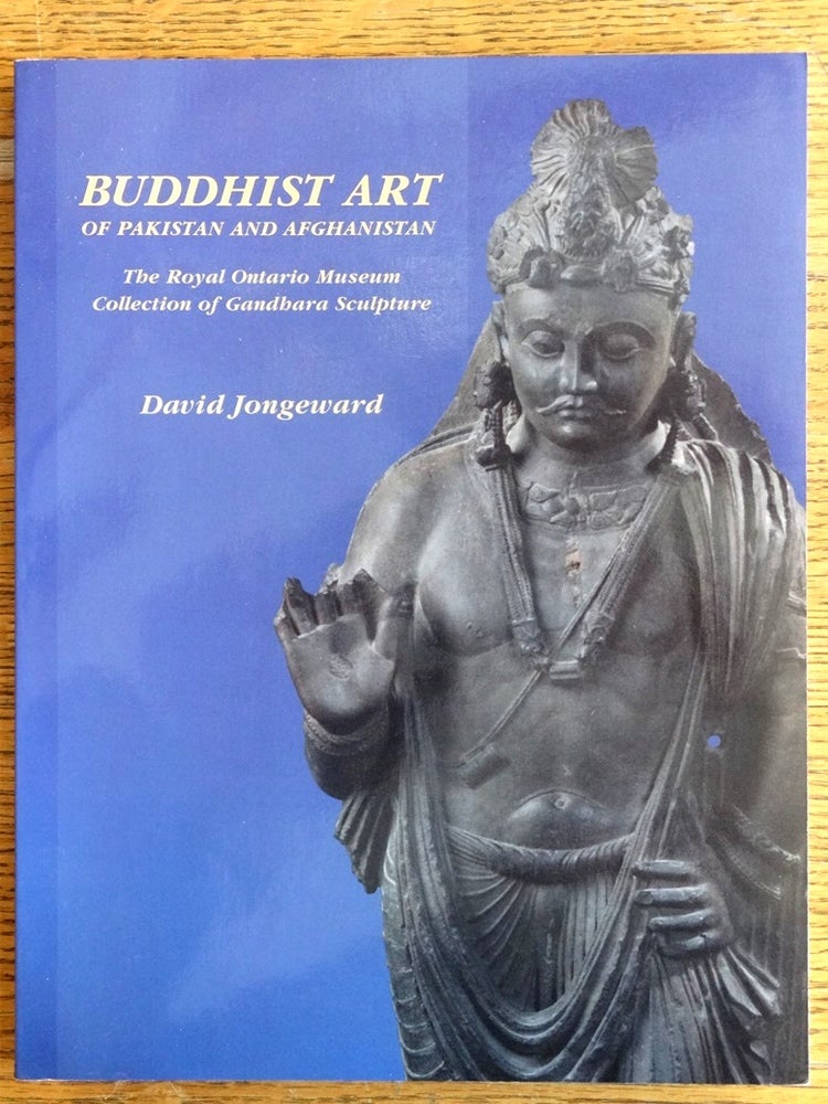 Item #153292 Buddhist Art of Pakistan and Afghanistan: The Royal Ontario Museum Collection of Gandhara Sculpture. David Jongeward.