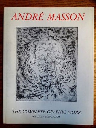 Item #153342 André Masson: The Complete Graphic Work: Volume I: Surrealism, 1924-49. Lawrence...