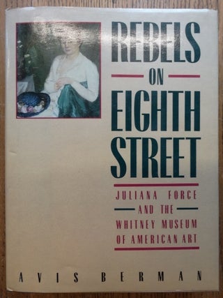 Item #153427 Rebels on Eighth Street: Juliana Force and the Whitney Museum of American Art. Avis...
