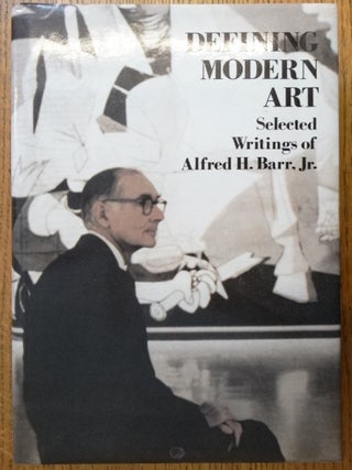 Item #153525 Defining Modern Art: Selected Writings of Alfred H. Barr, Jr. Alfred H. Jr. Barr,...