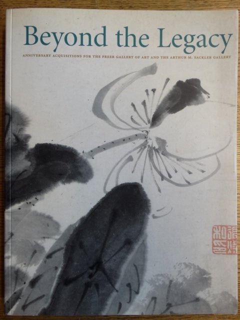 Item #153879 Beyond the Legacy: Anniversary Acquisitions for the Freer Gallery of Art and the Arthur M. Sackler Gallery. Thomas Lawton, Thomas W. Lentz.