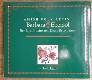 Item #153920 Amish Folk Artist Barbara Ebersol: Her Life, Fraktur, and Death Record Book. David...
