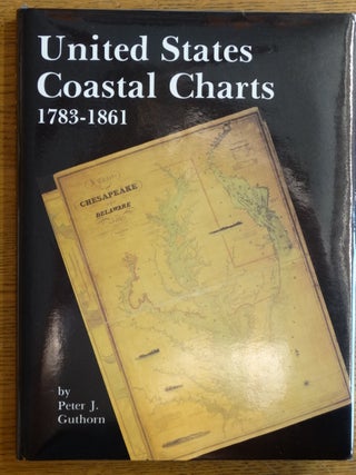 Item #153935 United States Coastal Charts, 1783-1861. Peter J. Guthorn