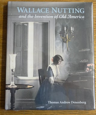 Item #153980 Wallace Nutting and The Invention of Old America. Thomas Andrew Denenberg