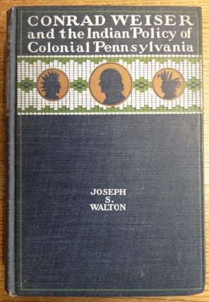 Item #153981 Conrad Weiser and the Indian Policy of Colonial Pennsylvania. Joseph S. Walton