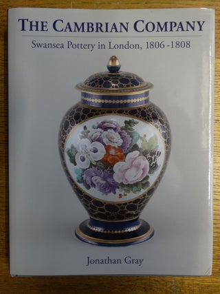 Item #154008 The Cambrian Company: Swansea Pottery in London 1806-1808. Jonathan Gray