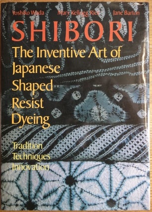Item #154108 Shibori: The Inventive Art of Japanese Shaped Resist Dyeing: Tradition, Techniques,...
