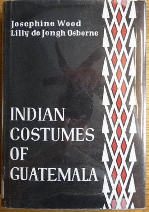 Item #154109 Indian Costumes of Guatemala. Josephine Wood, Lilly de Jongh Osborne