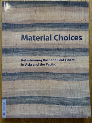 Item #154136 Material Choices: Refashioning Bast and Leaf Fibers in Asia and the Pacific. Roy W....