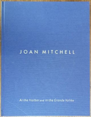 Item #154428 Joan Mitchell: At the Harbor and in the Grande Vallee. Jeffrey D. Grove