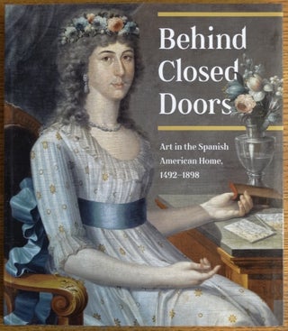 Item #154530 Behind Closed Doors: Art in the Spanish American Home, 1492-1898. Richard Aste