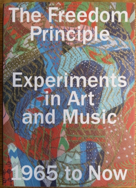 Item #154531 The Freedom Principle: Experiments in Art and Music,1965 to Now. Naomi Beckwith, Dieter Roelstraete.
